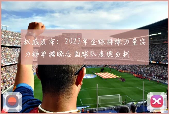 权威发布：2023年全球排球力量实力榜单揭晓各国球队表现分析