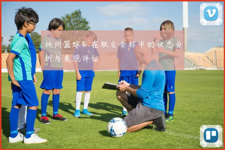 杭州篮球队在联合会杯中的状态分析与表现评估