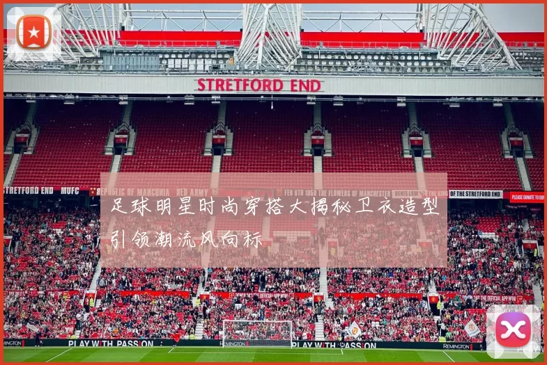 足球明星时尚穿搭大揭秘卫衣造型引领潮流风向标