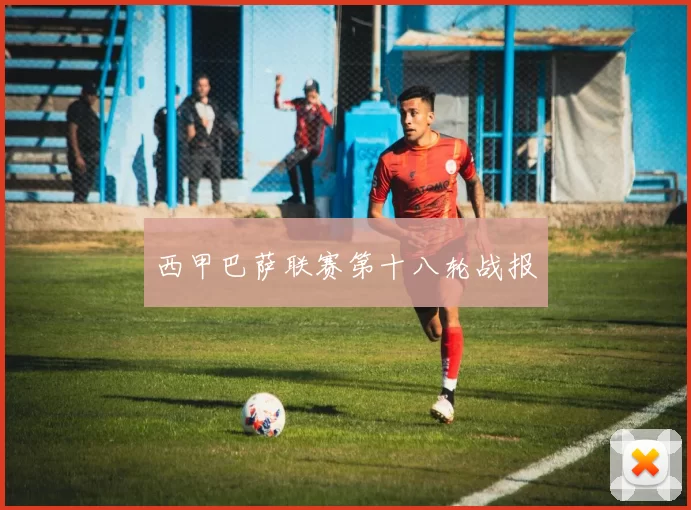 西甲巴萨联赛第十八轮战报