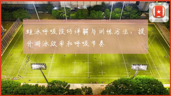 蛙泳呼吸技巧详解与训练方法，提升游泳效率和呼吸节奏