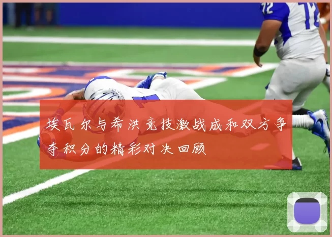 埃瓦尔与希洪竞技激战成和双方争夺积分的精彩对决回顾