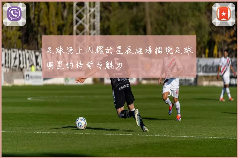 足球场上闪耀的星辰谜语揭晓足球明星的传奇与魅力