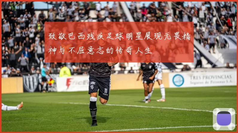 致敬巴西残疾足球明星展现无畏精神与不屈意志的传奇人生