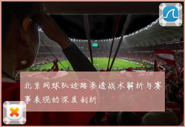 北京网球队边路渗透战术解析与赛事表现的深度剖析