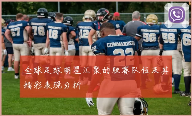 全球足球明星汇聚的联赛队伍及其精彩表现分析