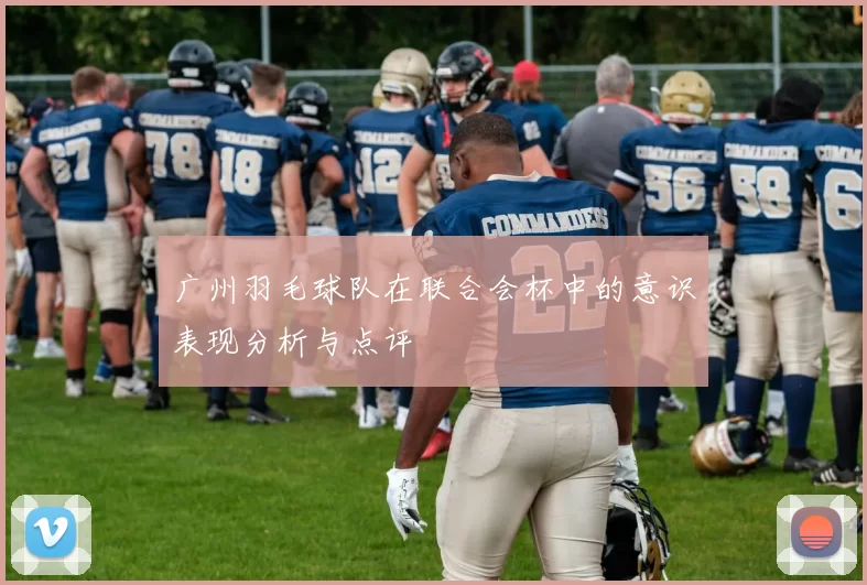 广州羽毛球队在联合会杯中的意识表现分析与点评