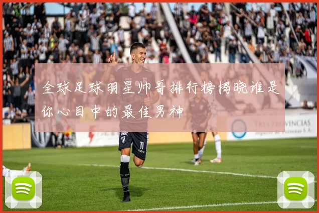 全球足球明星帅哥排行榜揭晓谁是你心目中的最佳男神