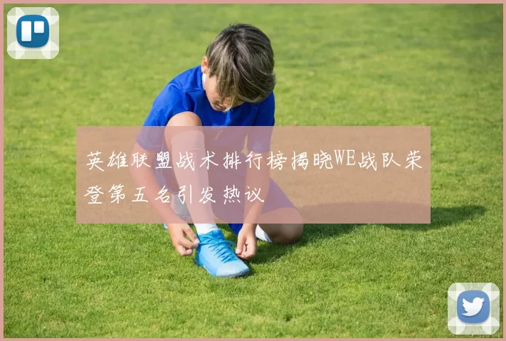 英雄联盟战术排行榜揭晓WE战队荣登第五名引发热议