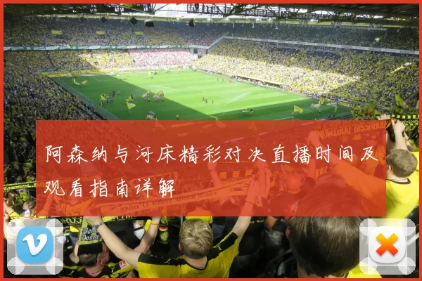 阿森纳与河床精彩对决直播时间及观看指南详解