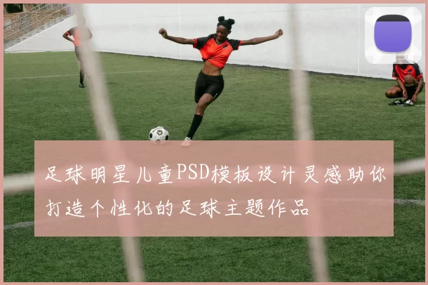 足球明星儿童PSD模板设计灵感助你打造个性化的足球主题作品