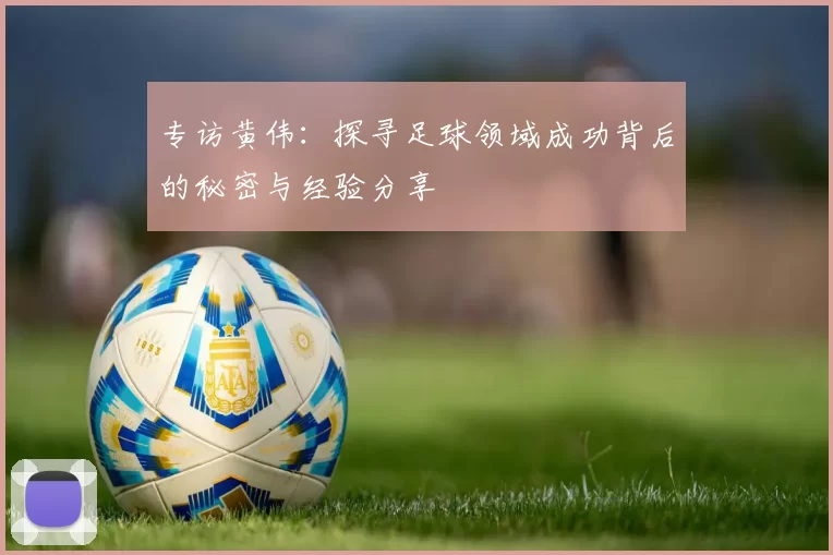 专访黄伟：探寻足球领域成功背后的秘密与经验分享