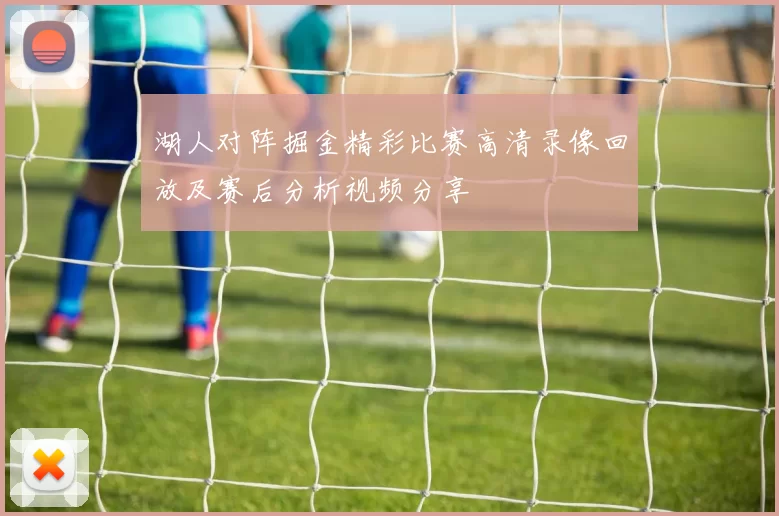 湖人对阵掘金精彩比赛高清录像回放及赛后分析视频分享