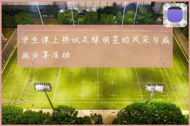 学生课上热议足球明星的风采与成就分享活动