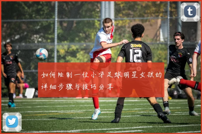 如何绘制一位小学足球明星女孩的详细步骤与技巧分享