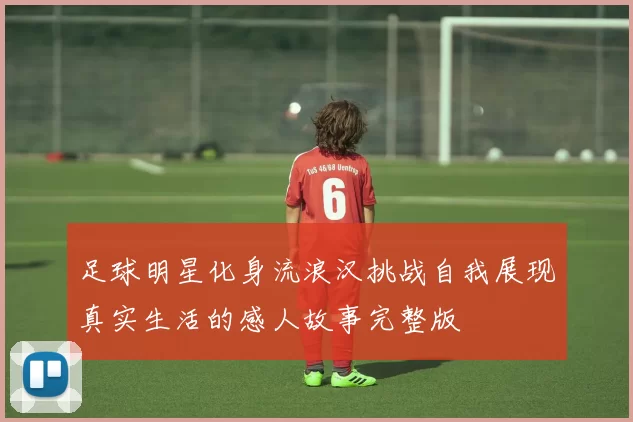 足球明星化身流浪汉挑战自我展现真实生活的感人故事完整版