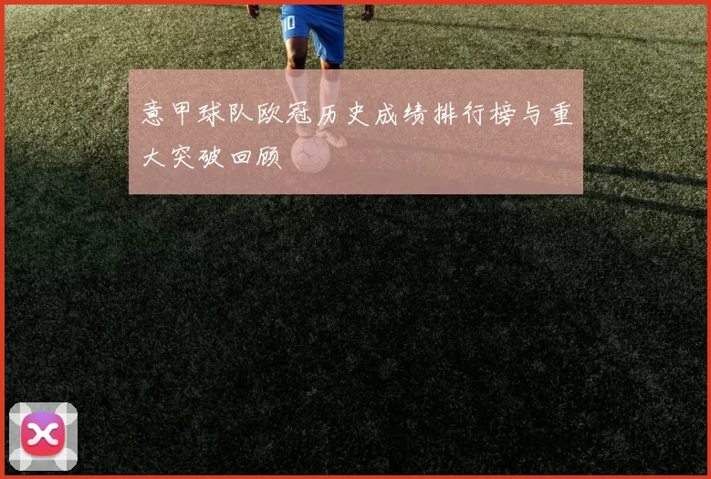 意甲球队欧冠历史成绩排行榜与重大突破回顾
