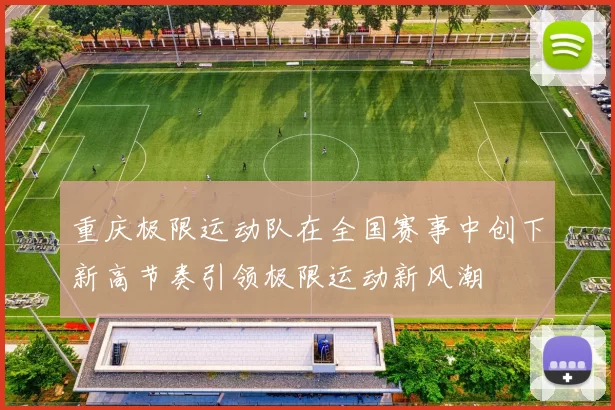 重庆极限运动队在全国赛事中创下新高节奏引领极限运动新风潮