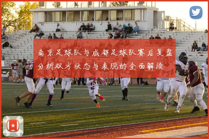 南京足球队与成都足球队赛后复盘分析双方状态与表现的全面解读