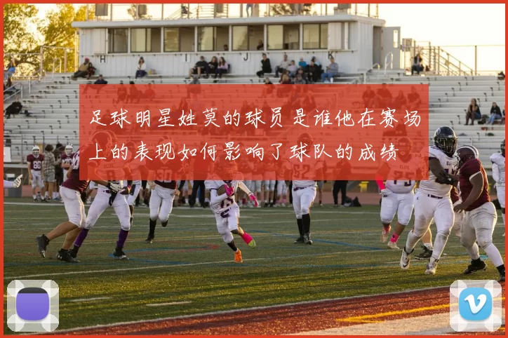 足球明星姓莫的球员是谁他在赛场上的表现如何影响了球队的成绩
