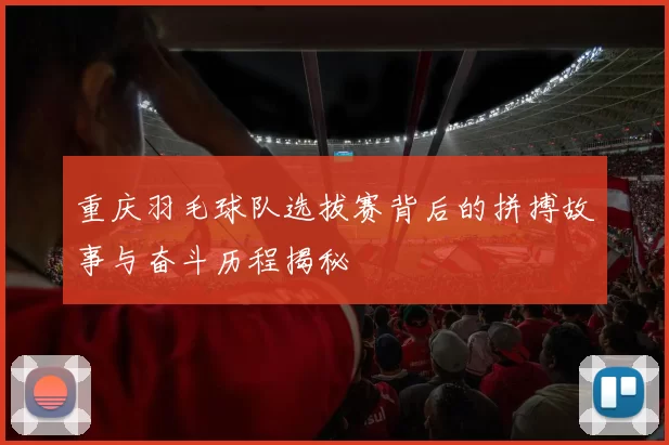 重庆羽毛球队选拔赛背后的拼搏故事与奋斗历程揭秘