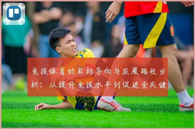 竞技体育的目标导向与发展路径分析：从提升竞技水平到促进全民健康的多维思考