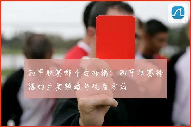 西甲联赛哪个台转播：西甲联赛转播的主要频道与观看方式