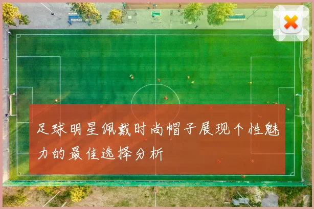 足球明星佩戴时尚帽子展现个性魅力的最佳选择分析