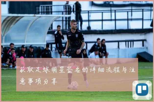 获取足球明星签名的详细流程与注意事项分享