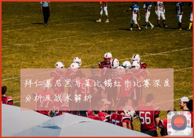 拜仁慕尼黑与莱比锡红牛比赛深度分析及战术解析