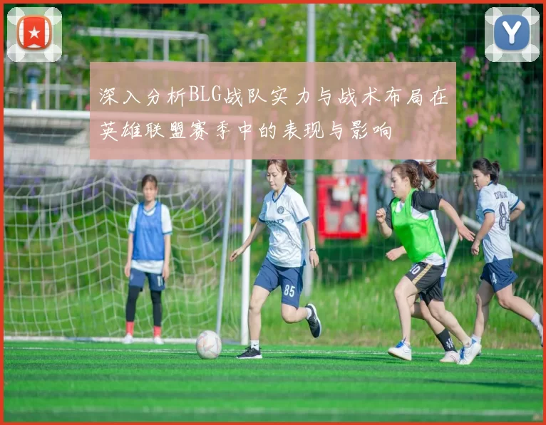 深入分析BLG战队实力与战术布局在英雄联盟赛季中的表现与影响