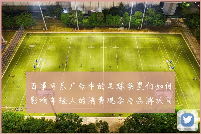 百事可乐广告中的足球明星们如何影响年轻人的消费观念与品牌认同