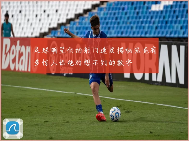 足球明星们的射门速度揭秘究竟有多惊人你绝对想不到的数字