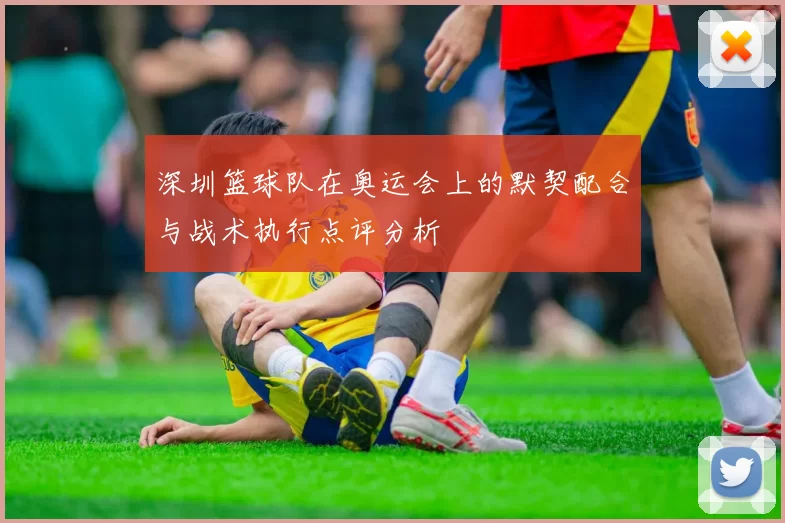 深圳篮球队在奥运会上的默契配合与战术执行点评分析