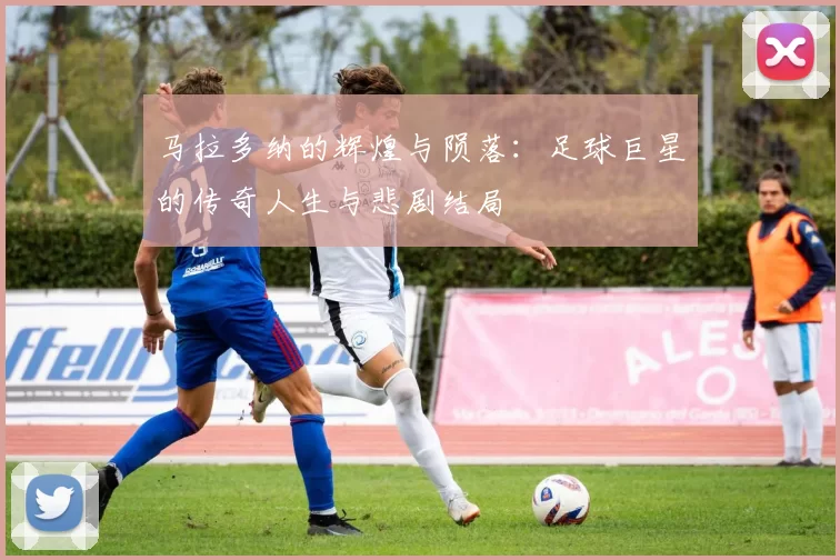 马拉多纳的辉煌与陨落：足球巨星的传奇人生与悲剧结局