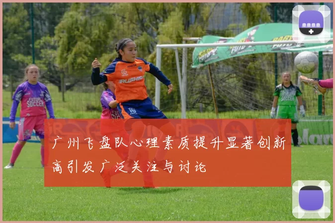 广州飞盘队心理素质提升显著创新高引发广泛关注与讨论