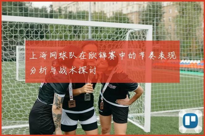 上海网球队在欧锦赛中的节奏表现分析与战术探讨