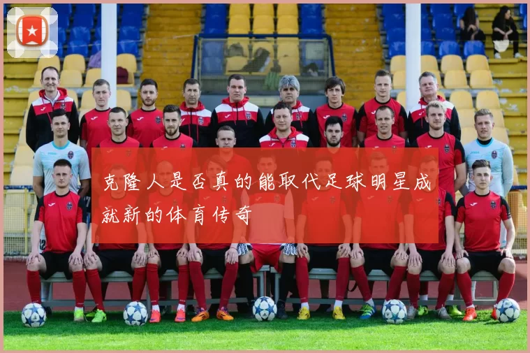 克隆人是否真的能取代足球明星成就新的体育传奇