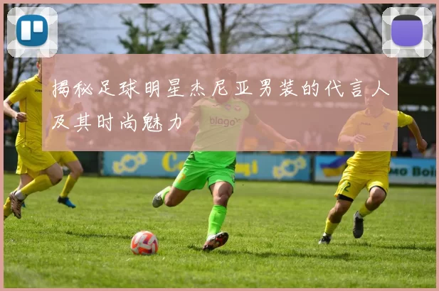 揭秘足球明星杰尼亚男装的代言人及其时尚魅力