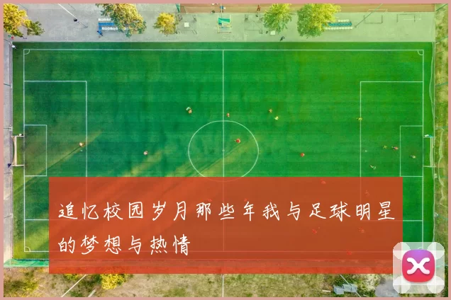 追忆校园岁月那些年我与足球明星的梦想与热情