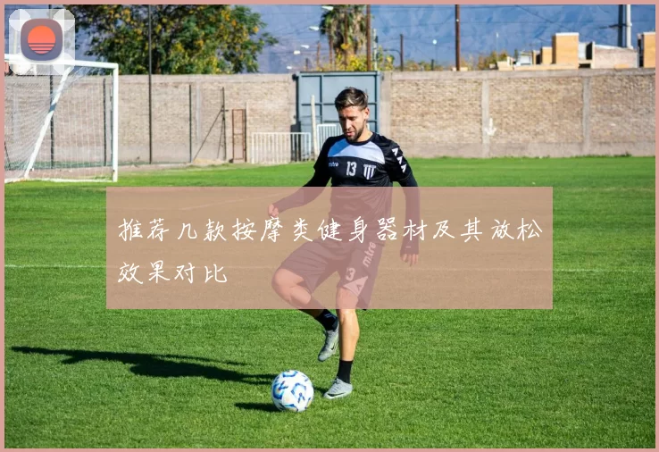 推荐几款按摩类健身器材及其放松效果对比