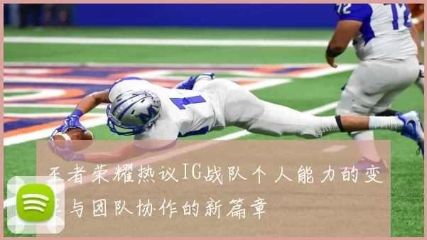 王者荣耀热议IG战队个人能力的变革与团队协作的新篇章