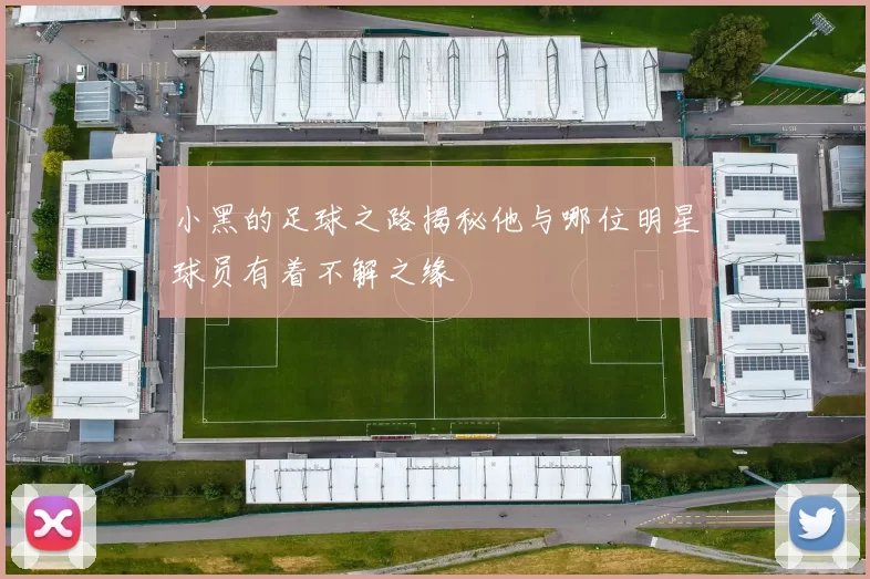 小黑的足球之路揭秘他与哪位明星球员有着不解之缘