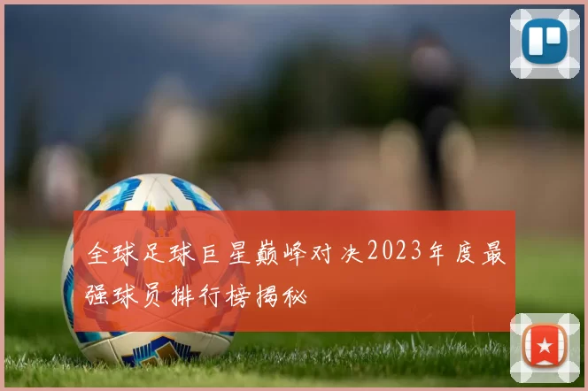 全球足球巨星巅峰对决2023年度最强球员排行榜揭秘