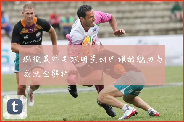 现役最帅足球明星姆巴佩的魅力与成就全解析