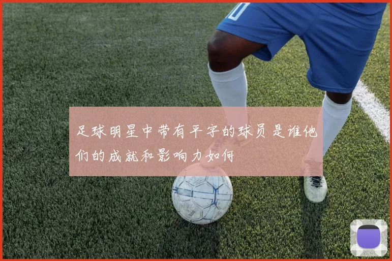 足球明星中带有平字的球员是谁他们的成就和影响力如何