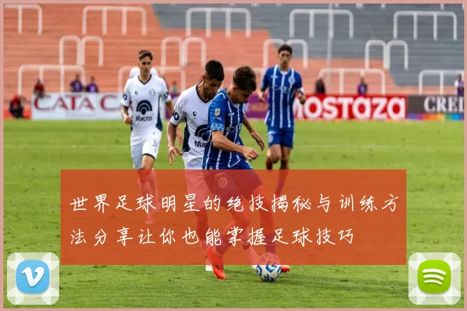 世界足球明星的绝技揭秘与训练方法分享让你也能掌握足球技巧