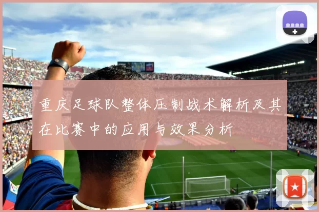重庆足球队整体压制战术解析及其在比赛中的应用与效果分析