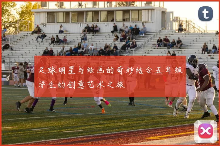 足球明星与绘画的奇妙结合五年级学生的创意艺术之旅