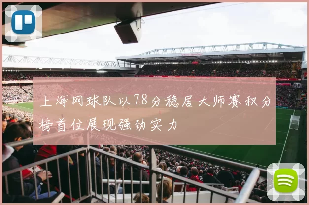 上海网球队以78分稳居大师赛积分榜首位展现强劲实力
